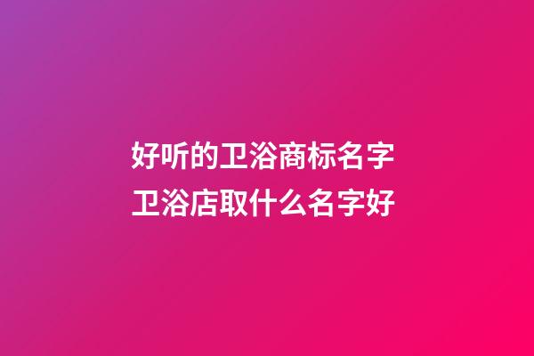 好听的卫浴商标名字 卫浴店取什么名字好-第1张-店铺起名-玄机派